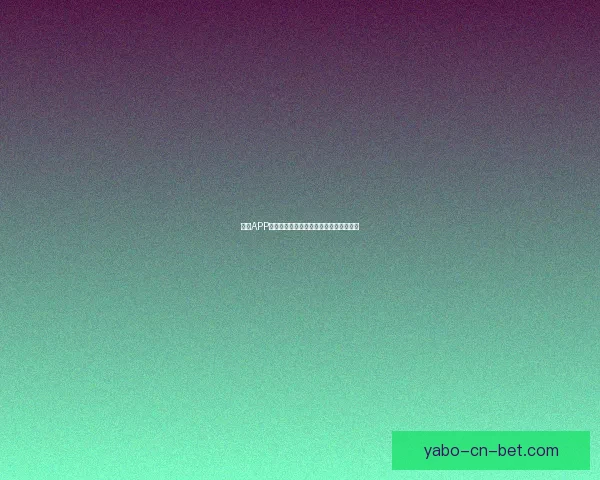 亚博APP全面升级：创新功能引领线上娱乐新风潮